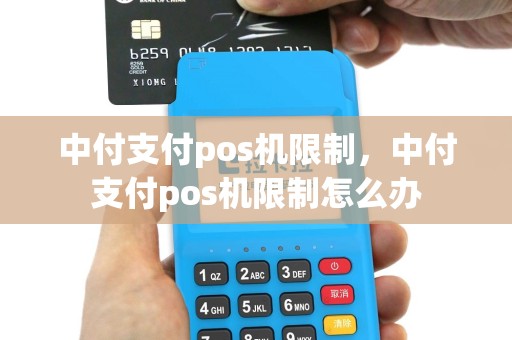 中付支付pos机限制，中付支付pos机限制怎么办