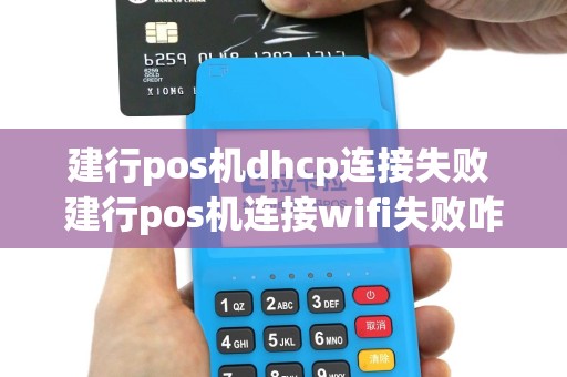 建行pos机dhcp连接失败 建行pos机连接wifi失败咋回事