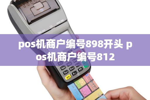 pos机商户编号898开头 pos机商户编号812