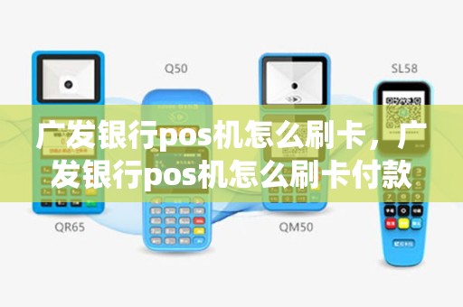 广发银行pos机怎么刷卡，广发银行pos机怎么刷卡付款