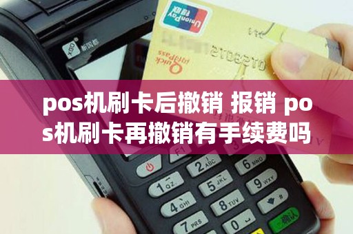 pos机刷卡后撤销 报销 pos机刷卡再撤销有手续费吗