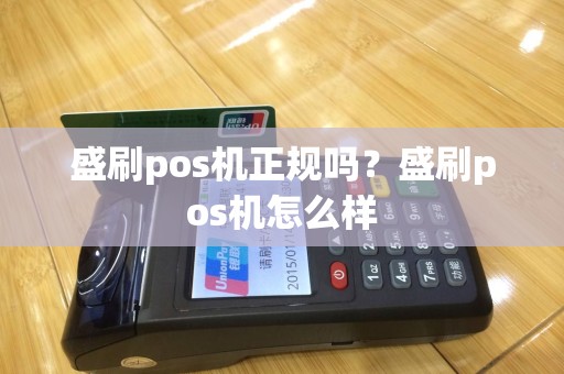 盛刷pos机正规吗？盛刷pos机怎么样
