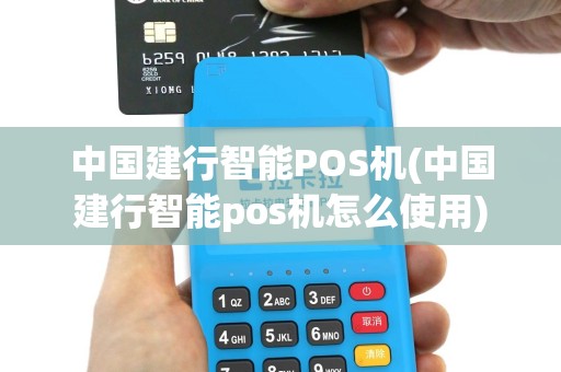 中国建行智能POS机(中国建行智能pos机怎么使用)