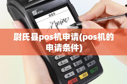 尉氏县pos机申请(pos机的申请条件)