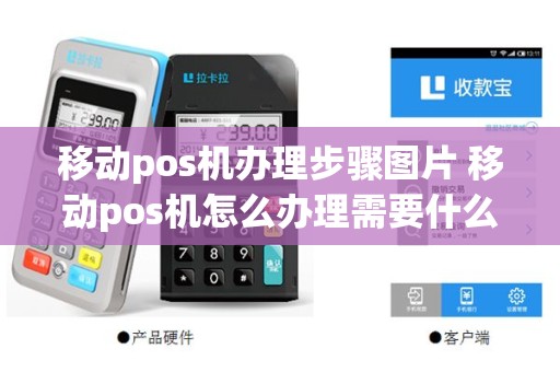 移动pos机办理步骤图片 移动pos机怎么办理需要什么