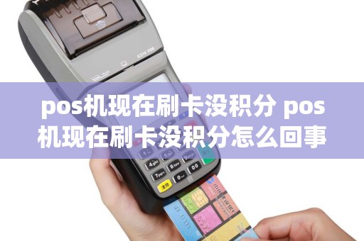 pos机现在刷卡没积分 pos机现在刷卡没积分怎么回事