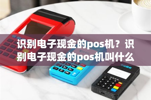 识别电子现金的pos机？识别电子现金的pos机叫什么