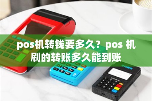 pos机转钱要多久？pos 机刷的转账多久能到账