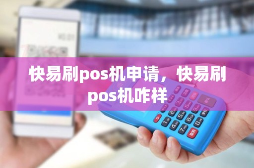快易刷pos机申请，快易刷pos机咋样
