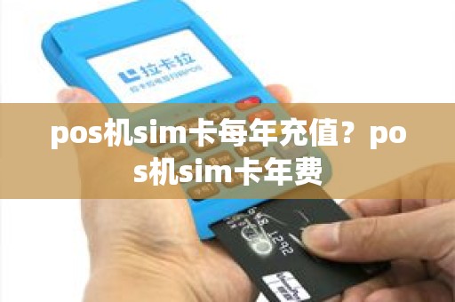 pos机sim卡每年充值？pos机sim卡年费