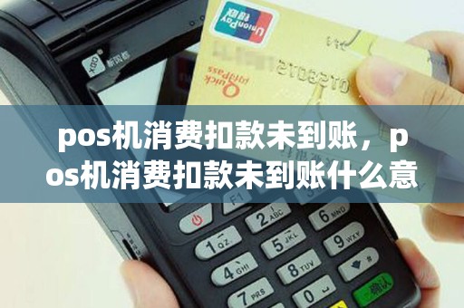pos机消费扣款未到账，pos机消费扣款未到账什么意思