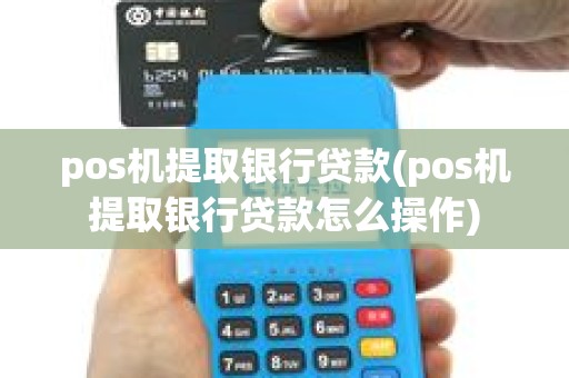 pos机提取银行贷款(pos机提取银行贷款怎么操作)