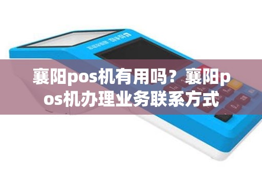 襄阳pos机有用吗？襄阳pos机办理业务联系方式