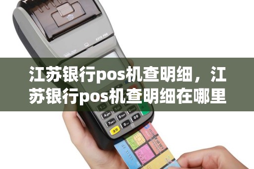 江苏银行pos机查明细，江苏银行pos机查明细在哪里