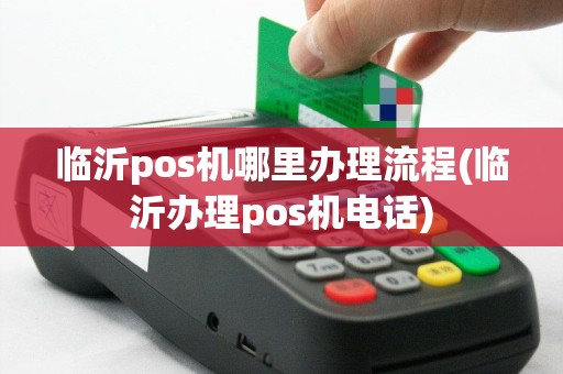 临沂pos机哪里办理流程(临沂办理pos机电话)