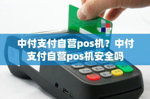 中付支付自营pos机？中付支付自营pos机安全吗
