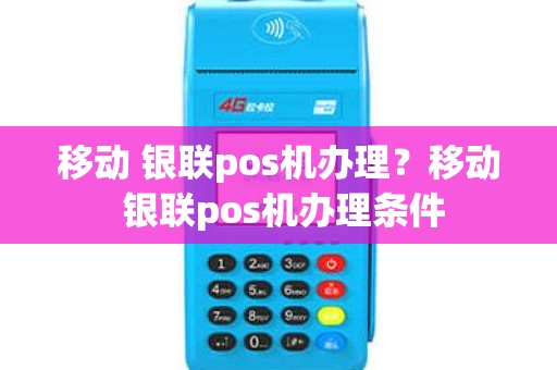 移动 银联pos机办理？移动 银联pos机办理条件