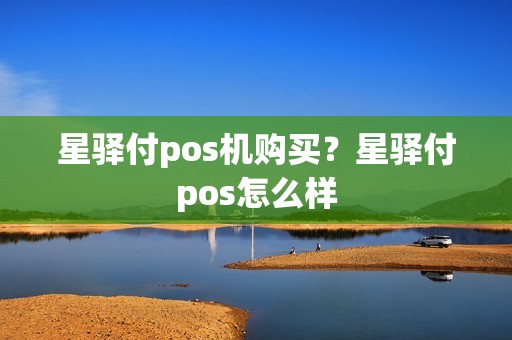 星驿付pos机购买？星驿付pos怎么样