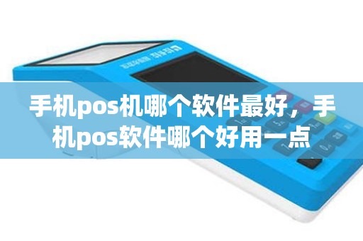 手机pos机哪个软件最好，手机pos软件哪个好用一点
