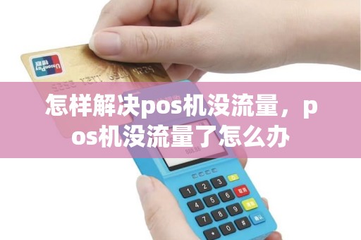 怎样解决pos机没流量，pos机没流量了怎么办