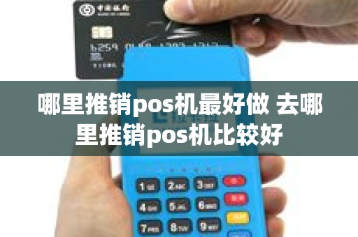 哪里推销pos机最好做 去哪里推销pos机比较好
