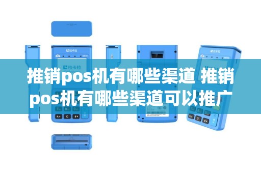 推销pos机有哪些渠道 推销pos机有哪些渠道可以推广
