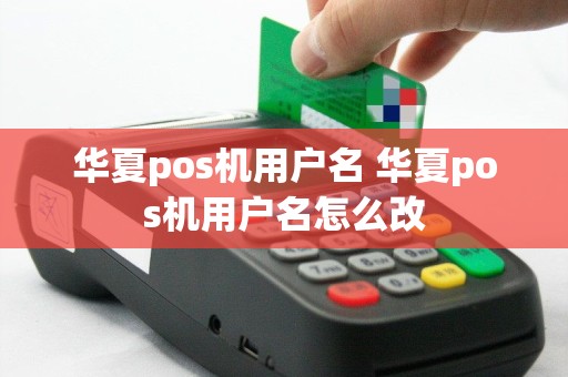 华夏pos机用户名 华夏pos机用户名怎么改