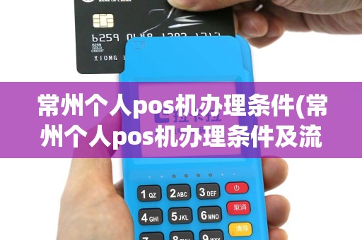 常州个人pos机办理条件(常州个人pos机办理条件及流程)