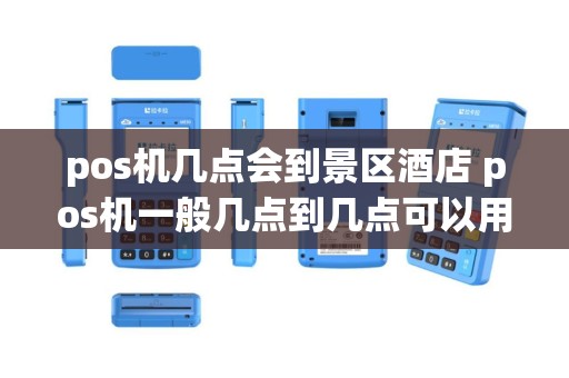 pos机几点会到景区酒店 pos机一般几点到几点可以用