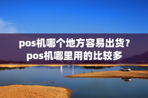 pos机哪个地方容易出货？pos机哪里用的比较多