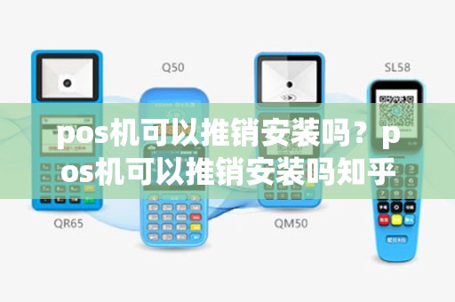pos机可以推销安装吗？pos机可以推销安装吗知乎