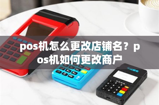 pos机怎么更改店铺名？pos机如何更改商户