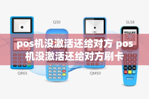 pos机没激活还给对方 pos机没激活还给对方刷卡