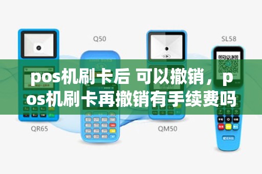 pos机刷卡后 可以撤销，pos机刷卡再撤销有手续费吗