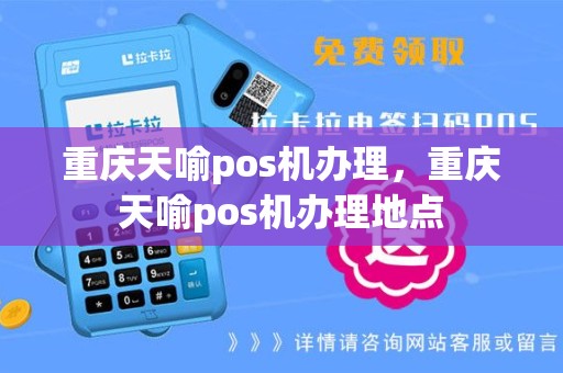 重庆天喻pos机办理，重庆天喻pos机办理地点