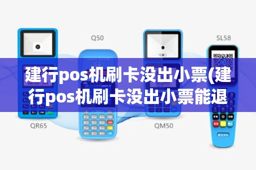 建行pos机刷卡没出小票(建行pos机刷卡没出小票能退吗)