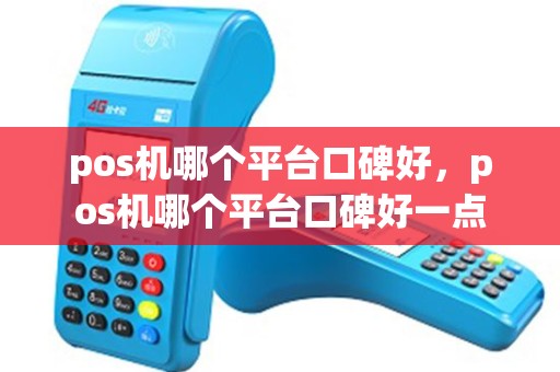 pos机哪个平台口碑好，pos机哪个平台口碑好一点