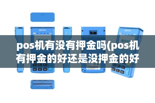 pos机有没有押金吗(pos机有押金的好还是没押金的好)