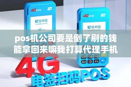 pos机公司要是倒了刷的钱能拿回来嘛我打算代理手机pos机这方面有...