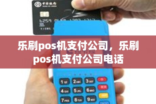 乐刷pos机支付公司，乐刷pos机支付公司电话
