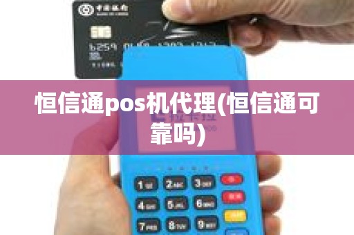 恒信通pos机代理(恒信通可靠吗)