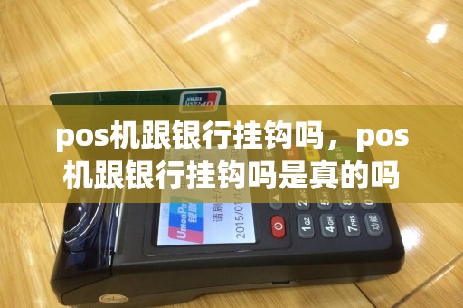 pos机跟银行挂钩吗，pos机跟银行挂钩吗是真的吗