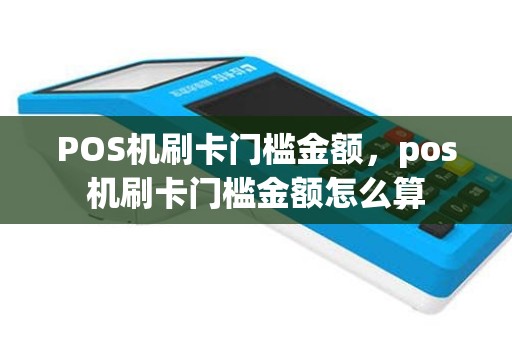 POS机刷卡门槛金额，pos机刷卡门槛金额怎么算