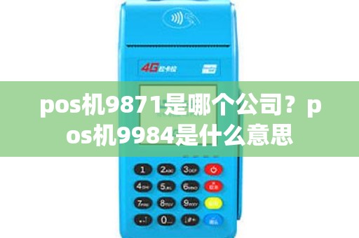 pos机9871是哪个公司？pos机9984是什么意思