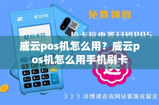 威云pos机怎么用？威云pos机怎么用手机刷卡