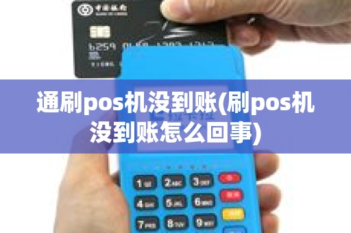 通刷pos机没到账(刷pos机没到账怎么回事)