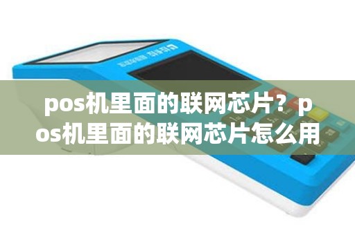pos机里面的联网芯片？pos机里面的联网芯片怎么用