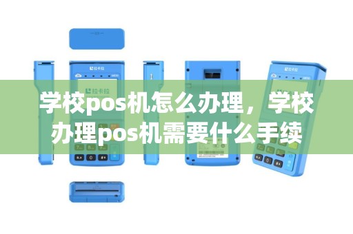 学校pos机怎么办理，学校办理pos机需要什么手续