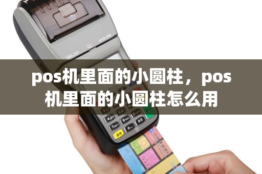 pos机里面的小圆柱，pos机里面的小圆柱怎么用