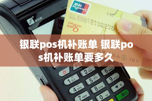 银联pos机补账单 银联pos机补账单要多久